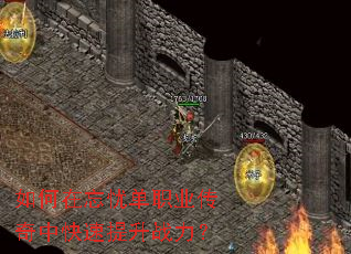 如何在忘忧单职业传奇中快速提升战力? 如何在忘忧单职业传奇中快速提升战力?