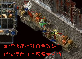 如何快速提升角色等级?记忆传奇直播攻略全解析 如何快速提升角色等级?记忆传奇直播攻略全解析