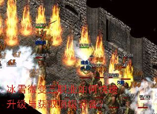 冰雪微变三职业如何快速升级与获取顶级装备? 冰雪微变三职业如何快速升级与获取顶级装备?