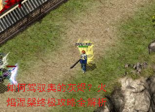 如何驾驭奥的灰烬?火焰涅槃终极攻略全解析 如何驾驭奥的灰烬?火焰涅槃终极攻略全解析