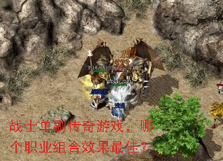 战士单刷传奇游戏,哪个职业组合效果最佳? 战士单刷传奇游戏,哪个职业组合效果最佳?