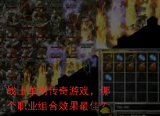 战士单刷传奇游戏,哪个职业组合效果最佳? 战士单刷传奇游戏,哪个职业组合效果最佳?