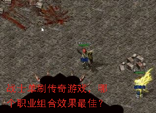 战士单刷传奇游戏,哪个职业组合效果最佳? 战士单刷传奇游戏,哪个职业组合效果最佳?