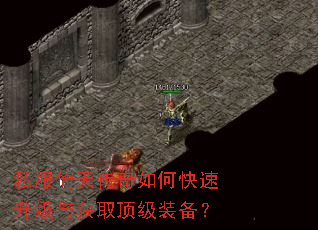 私服倚天传奇如何快速升级与获取顶级装备? 私服倚天传奇如何快速升级与获取顶级装备?