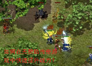 如何在无赞助传奇游戏中快速提升战力? 如何在无赞助传奇游戏中快速提升战力?
