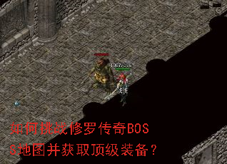 如何挑战修罗传奇BOSS地图并获取顶级装备? 如何挑战修罗传奇BOSS地图并获取顶级装备?
