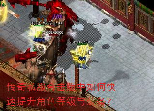 传奇私服合击版中如何快速提升角色等级与装备? 传奇私服合击版中如何快速提升角色等级与装备?