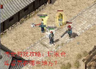 传奇游戏攻略:玩家仓库设置在哪些地方? 传奇游戏攻略:玩家仓库设置在哪些地方?
