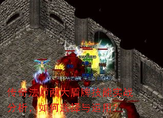 传奇法师两大盾牌技能实战分析,如何选择与运用? 传奇法师两大盾牌技能实战分析,如何选择与运用?