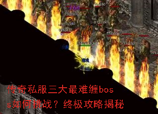 传奇私服三大最难缠boss如何挑战?终极攻略揭秘 传奇私服三大最难缠boss如何挑战?终极攻略揭秘