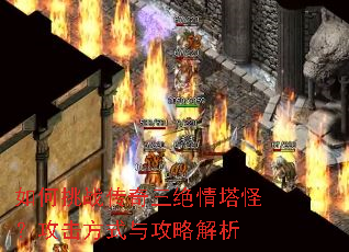 如何挑战传奇三绝情塔怪?攻击方式与攻略解析 如何挑战传奇三绝情塔怪?攻击方式与攻略解析