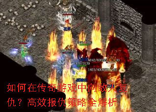如何在传奇游戏中向敌人复仇?高效报仇策略全解析 如何在传奇游戏中向敌人复仇?高效报仇策略全解析