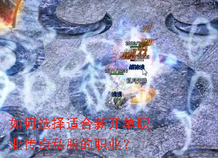如何选择适合新开单职业传奇私服的职业? 如何选择适合新开单职业传奇私服的职业?