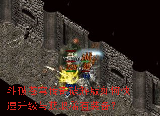 斗破苍穹传奇破解版如何快速升级与获取稀有装备? 斗破苍穹传奇破解版如何快速升级与获取稀有装备?