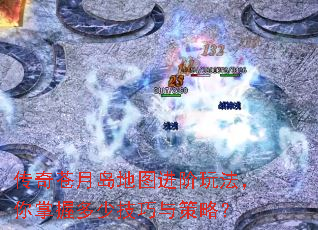 传奇苍月岛地图进阶玩法,你掌握多少技巧与策略? 传奇苍月岛地图进阶玩法,你掌握多少技巧与策略?