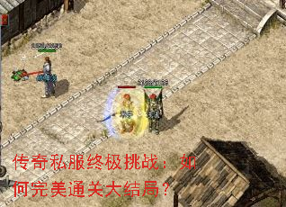 传奇私服终极挑战:如何完美通关大结局? 传奇私服终极挑战:如何完美通关大结局?