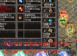 原始传奇中哪些装备可称为极品装备?如何判断与获取? 原始传奇中哪些装备可称为极品装备?如何判断与获取?