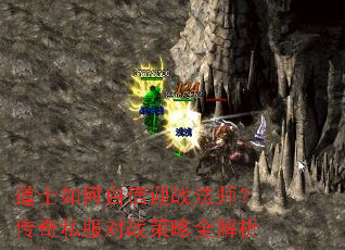 道士如何自信迎战法师?传奇私服对战策略全解析 道士如何自信迎战法师?传奇私服对战策略全解析