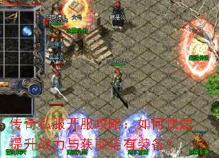 传奇私服开服攻略:如何快速提升战力与获取稀有装备? 传奇私服开服攻略:如何快速提升战力与获取稀有装备?