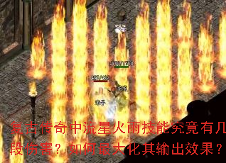 复古传奇中流星火雨技能究竟有几段伤害?如何最大化其输出效果? 复古传奇中流星火雨技能究竟有几段伤害?如何最大化其输出效果?