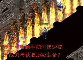 传奇私服新手如何快速提升战力与获取顶级装备? 传奇私服新手如何快速提升战力与获取顶级装备?
