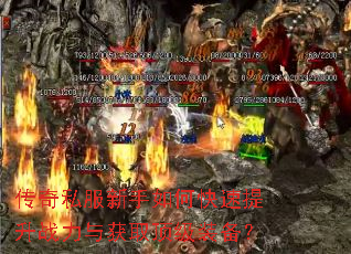 传奇私服新手如何快速提升战力与获取顶级装备? 传奇私服新手如何快速提升战力与获取顶级装备?