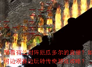 想看荷兰对阵厄瓜多尔的直播?如何边观赛边玩转传奇游戏攻略? 想看荷兰对阵厄瓜多尔的直播?如何边观赛边玩转传奇游戏攻略?