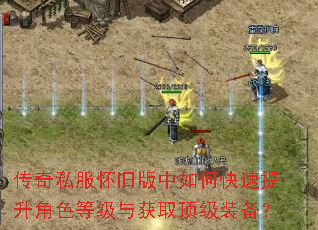 传奇私服怀旧版中如何快速提升角色等级与获取顶级装备? 传奇私服怀旧版中如何快速提升角色等级与获取顶级装备?
