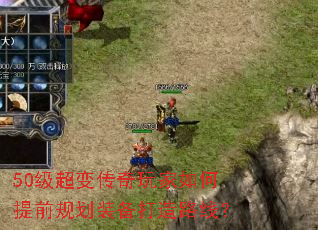 50级超变传奇玩家如何提前规划装备打造路线? 50级超变传奇玩家如何提前规划装备打造路线?