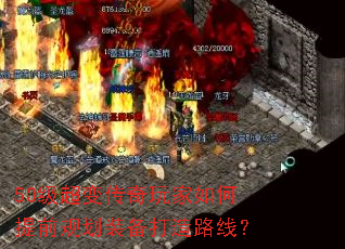 50级超变传奇玩家如何提前规划装备打造路线? 50级超变传奇玩家如何提前规划装备打造路线?