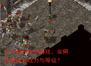 每日新开传奇游戏,如何快速提升战力与等级? 每日新开传奇游戏,如何快速提升战力与等级?