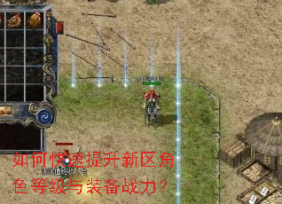 如何快速提升新区角色等级与装备战力? 如何快速提升新区角色等级与装备战力?
