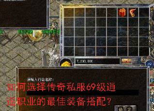 如何选择传奇私服69级逍遥职业的最佳装备搭配? 如何选择传奇私服69级逍遥职业的最佳装备搭配?