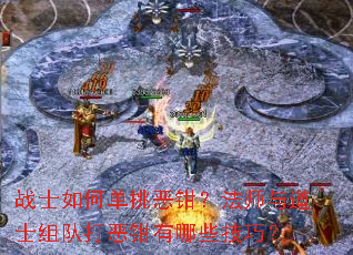 战士如何单挑恶钳?法师与道士组队打恶钳有哪些技巧? 战士如何单挑恶钳?法师与道士组队打恶钳有哪些技巧?
