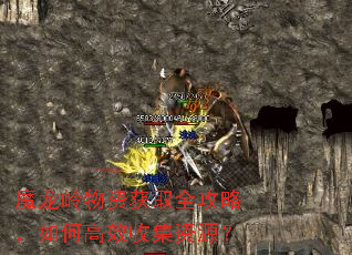 魔龙岭物资获取全攻略,如何高效收集资源? 魔龙岭物资获取全攻略,如何高效收集资源?