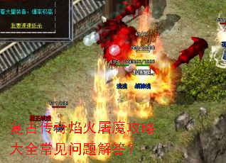 复古传奇焰火屠魔攻略大全常见问题解答? 复古传奇焰火屠魔攻略大全常见问题解答?