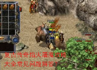 复古传奇焰火屠魔攻略大全常见问题解答? 复古传奇焰火屠魔攻略大全常见问题解答?
