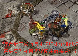 传奇流星火雨与冰咆哮哪个技能伤害更高?如何搭配使用效果最佳? 传奇流星火雨与冰咆哮哪个技能伤害更高?如何搭配使用效果最佳?